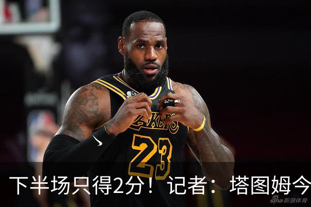 下半场只得2分！记者：塔图姆今天真的太差了 但相信他的调整能力