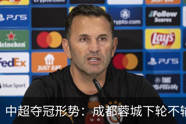中超夺冠形势：成都蓉城下轮不输就夺冠！大连英博想逆袭只有唯一可能