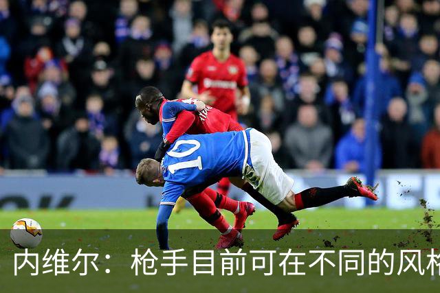 内维尔：枪手目前可在不同的风格间进行调整