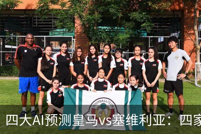 四大AI预测皇马vs塞维利亚：四家一致看好皇马主场取胜