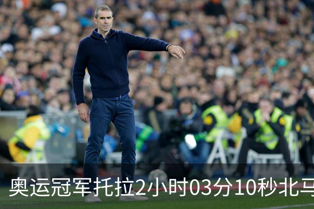 奥运冠军托拉2小时03分10秒北马夺冠，刷新中国境内赛事最快成绩