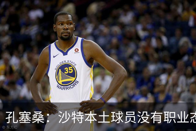 孔塞桑：沙特本土球员没有职业态度，有些球员连训练课都不参加