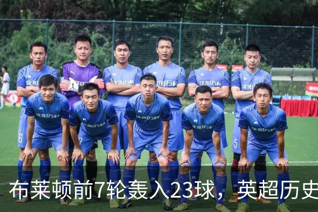 布莱顿前7轮轰入23球，英超历史仅三队同期进球更多