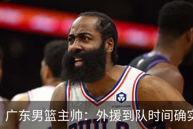 广东男篮主帅：外援到队时间确实较短 球队需要他们任意时刻站出来