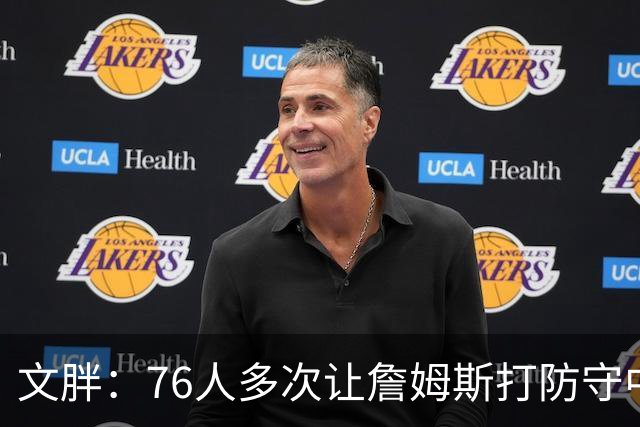 文胖：76人多次让詹姆斯打防守中锋 由他主防唐斯