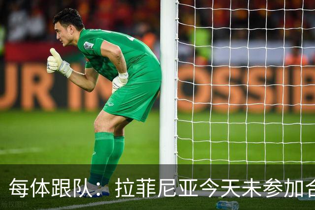 每体跟队：拉菲尼亚今天未参加合练，出战赫塔费仍然存疑