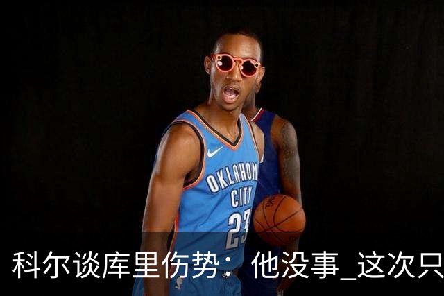 科尔谈库里伤势：他没事 这次只是轻微扭伤了脚踝