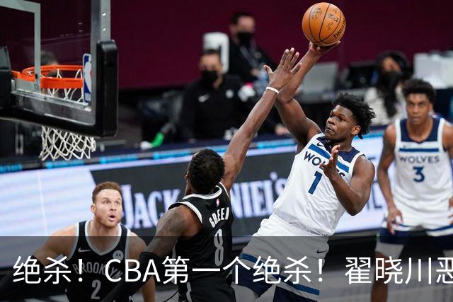 绝杀！CBA第一个绝杀！翟晓川恶犯引发争议
