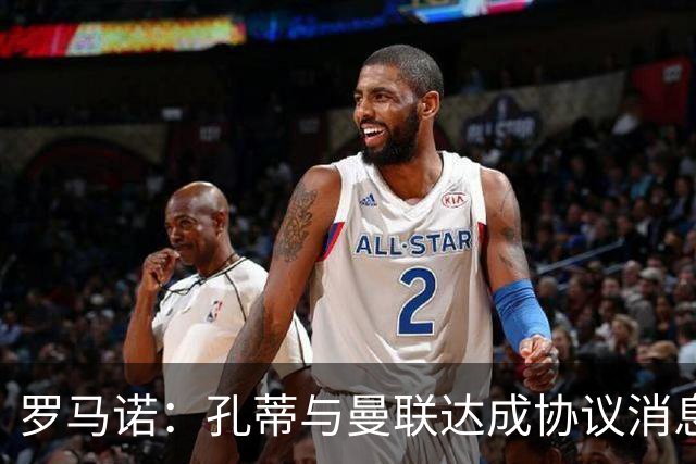 罗马诺：孔蒂与曼联达成协议消息不实，但他愿意寻找合适执教机会