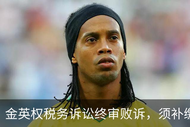金英权税务诉讼终审败诉，须补缴含效力广州时期约417万元税款